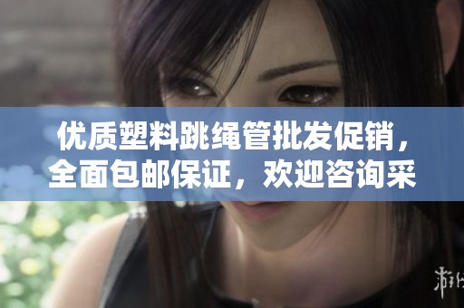 优质塑料跳绳管批发促销，全面包邮保证，欢迎咨询采购