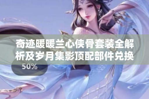 奇迹暖暖兰心侠骨套装全解析及岁月集影顶配部件兑换策略分析