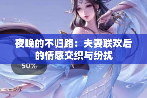 夜晚的不归路：夫妻联欢后的情感交织与纷扰