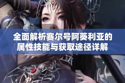 全面解析赛尔号阿葵利亚的属性技能与获取途径详解