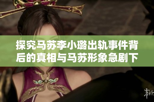 探究马苏李小璐出轨事件背后的真相与马苏形象急剧下滑的原因