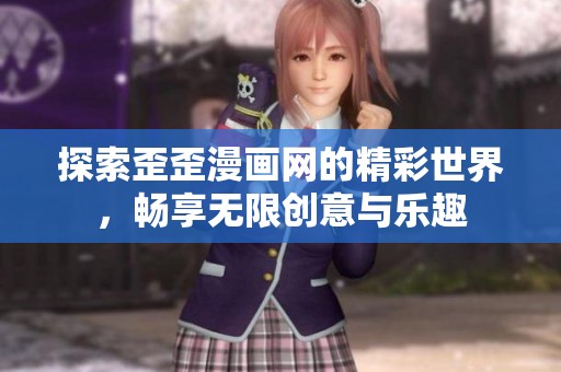 探索歪歪漫画网的精彩世界，畅享无限创意与乐趣