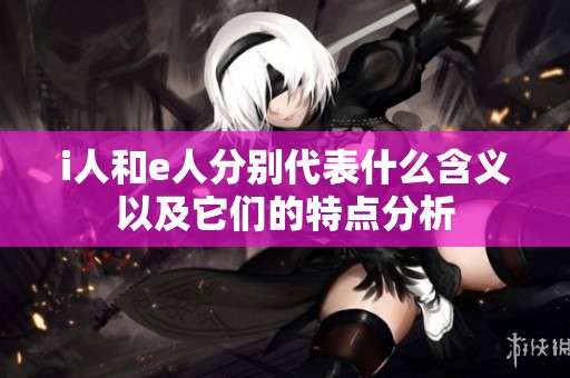 i人和e人分别代表什么含义以及它们的特点分析