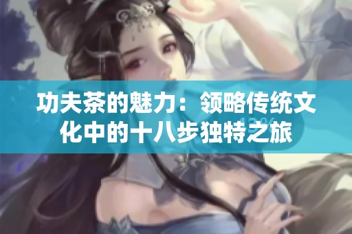 功夫茶的魅力：领略传统文化中的十八步独特之旅