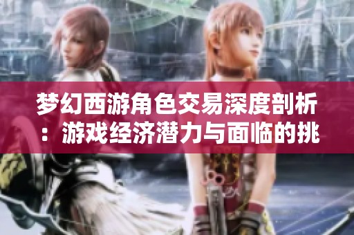 梦幻西游角色交易深度剖析：游戏经济潜力与面临的挑战