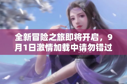 全新冒险之旅即将开启，9月1日激情加载中请勿错过