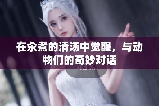 在汆煮的清汤中觉醒，与动物们的奇妙对话