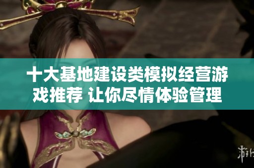 十大基地建设类模拟经营游戏推荐 让你尽情体验管理乐趣
