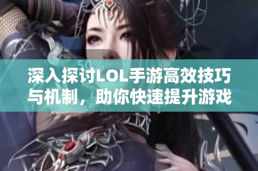 深入探讨LOL手游高效技巧与机制，助你快速提升游戏水平