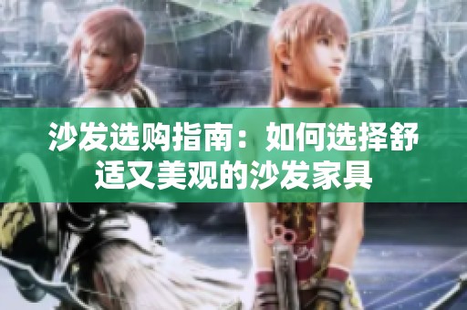 沙发选购指南：如何选择舒适又美观的沙发家具
