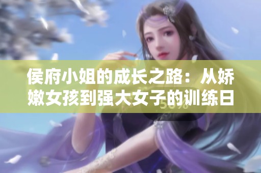 侯府小姐的成长之路：从娇嫩女孩到强大女子的训练日记