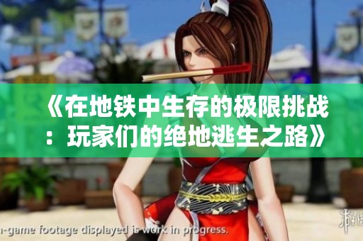 《在地铁中生存的极限挑战：玩家们的绝地逃生之路》