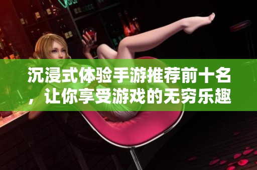 沉浸式体验手游推荐前十名，让你享受游戏的无穷乐趣