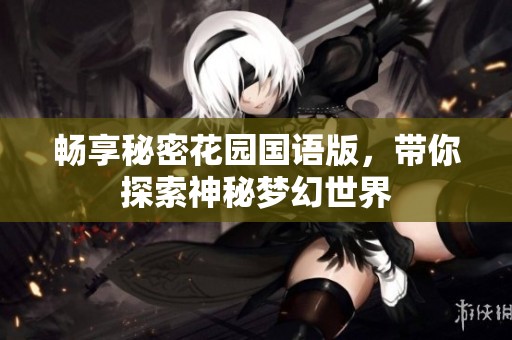 畅享秘密花园国语版，带你探索神秘梦幻世界