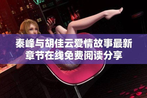 秦峰与胡佳云爱情故事最新章节在线免费阅读分享