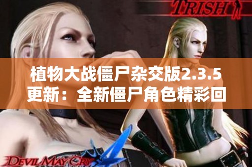 植物大战僵尸杂交版2.3.5更新：全新僵尸角色精彩回归揭秘