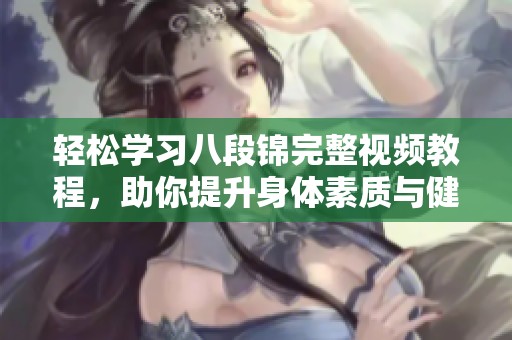 轻松学习八段锦完整视频教程，助你提升身体素质与健康