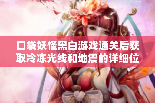 口袋妖怪黑白游戏通关后获取冷冻光线和地震的详细位置攻略