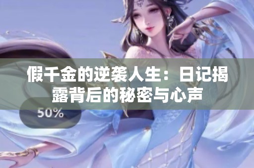假千金的逆袭人生：日记揭露背后的秘密与心声