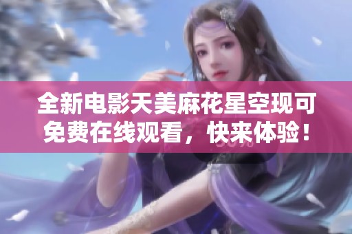 全新电影天美麻花星空现可免费在线观看，快来体验！