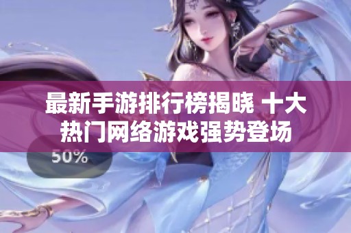 最新手游排行榜揭晓 十大热门网络游戏强势登场