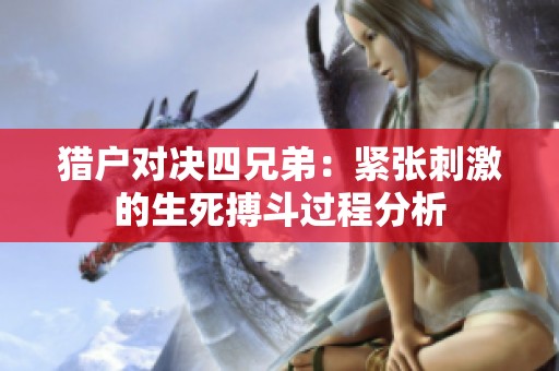 猎户对决四兄弟：紧张刺激的生死搏斗过程分析