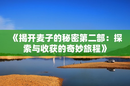 《揭开麦子的秘密第二部：探索与收获的奇妙旅程》