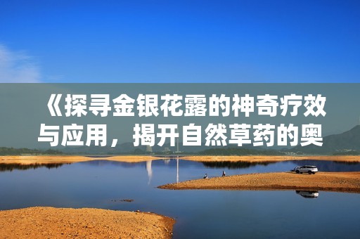 《探寻金银花露的神奇疗效与应用，揭开自然草药的奥秘》
