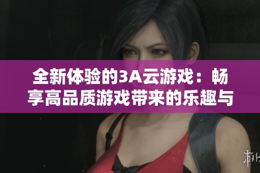 全新体验的3A云游戏：畅享高品质游戏带来的乐趣与便捷