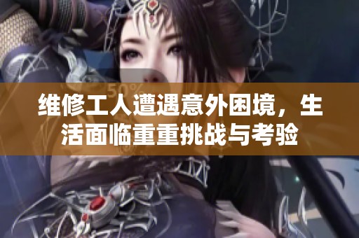 维修工人遭遇意外困境，生活面临重重挑战与考验