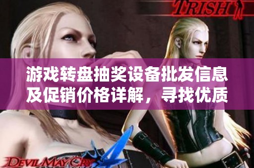 游戏转盘抽奖设备批发信息及促销价格详解，寻找优质产地货源
