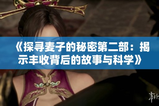 《探寻麦子的秘密第二部：揭示丰收背后的故事与科学》