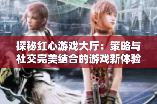 探秘红心游戏大厅：策略与社交完美结合的游戏新体验