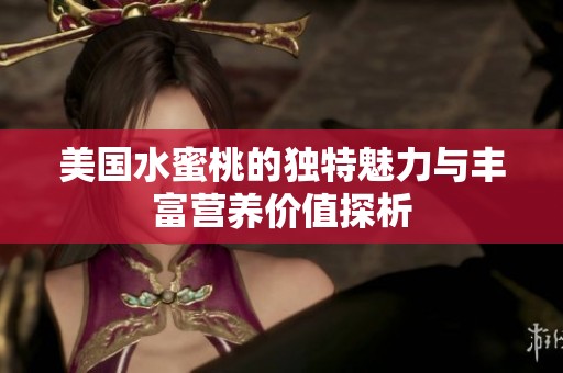 美国水蜜桃的独特魅力与丰富营养价值探析