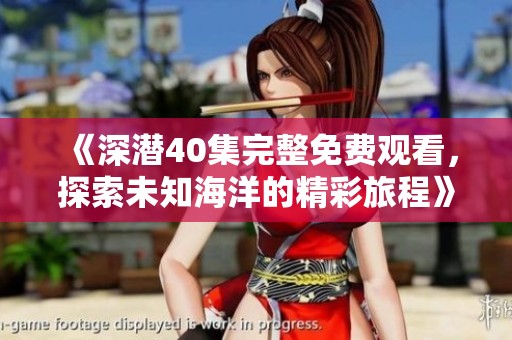 《深潜40集完整免费观看，探索未知海洋的精彩旅程》