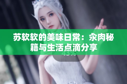 苏软软的美味日常：汆肉秘籍与生活点滴分享