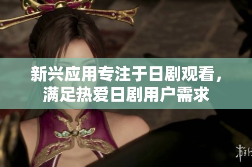 新兴应用专注于日剧观看，满足热爱日剧用户需求