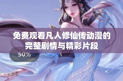 免费观看凡人修仙传动漫的完整剧情与精彩片段