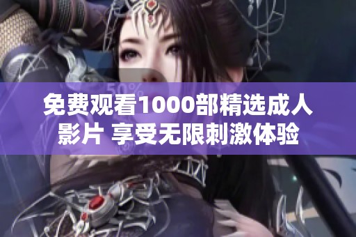 免费观看1000部精选成人影片 享受无限刺激体验