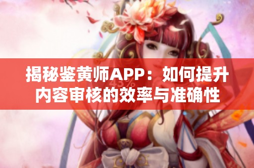 揭秘鉴黄师APP：如何提升内容审核的效率与准确性
