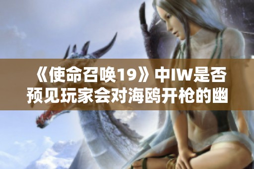 《使命召唤19》中IW是否预见玩家会对海鸥开枪的幽默场景》