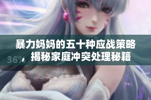 暴力妈妈的五十种应战策略，揭秘家庭冲突处理秘籍