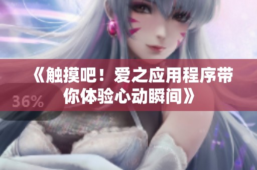 《触摸吧！爱之应用程序带你体验心动瞬间》