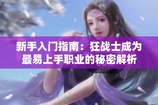 新手入门指南：狂战士成为最易上手职业的秘密解析