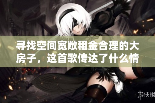 寻找空间宽敞租金合理的大房子，这首歌传达了什么情感