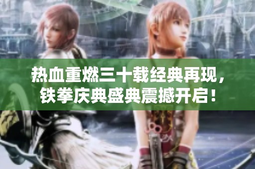 热血重燃三十载经典再现，铁拳庆典盛典震撼开启！