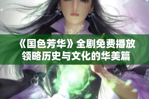 《国色芳华》全剧免费播放 领略历史与文化的华美篇章