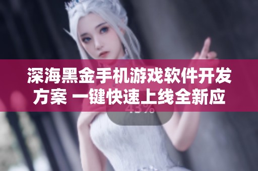 深海黑金手机游戏软件开发方案 一键快速上线全新应用案例