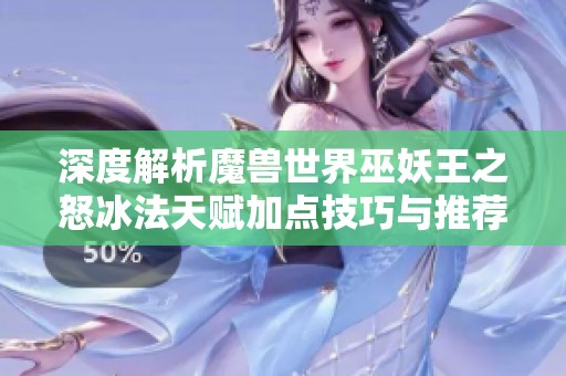 深度解析魔兽世界巫妖王之怒冰法天赋加点技巧与推荐攻略