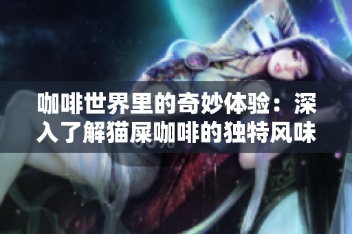 咖啡世界里的奇妙体验：深入了解猫屎咖啡的独特风味与魅力